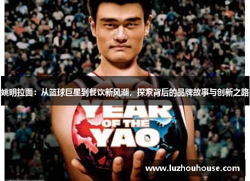 姚明拉面：从篮球巨星到餐饮新风潮，探索背后的品牌故事与创新之路