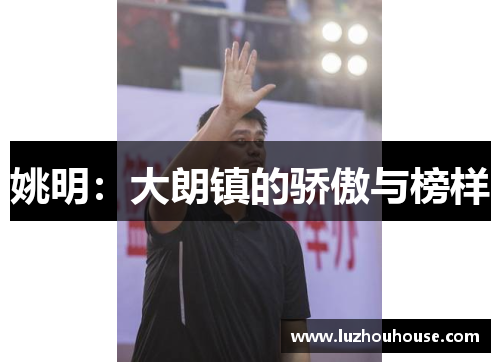 姚明：大朗镇的骄傲与榜样
