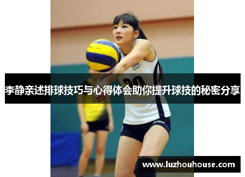 李静亲述排球技巧与心得体会助你提升球技的秘密分享