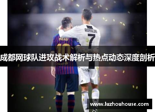 成都网球队进攻战术解析与热点动态深度剖析