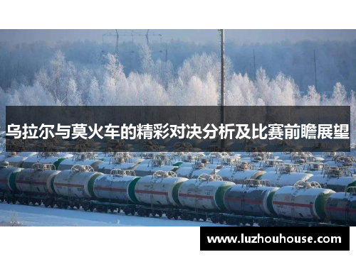 乌拉尔与莫火车的精彩对决分析及比赛前瞻展望