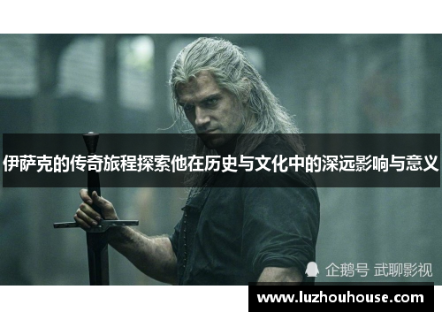伊萨克的传奇旅程探索他在历史与文化中的深远影响与意义
