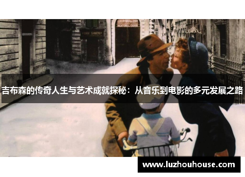 吉布森的传奇人生与艺术成就探秘：从音乐到电影的多元发展之路