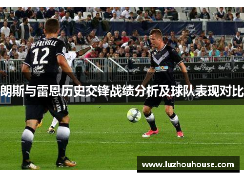 朗斯与雷恩历史交锋战绩分析及球队表现对比