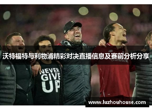 沃特福特与利物浦精彩对决直播信息及赛前分析分享