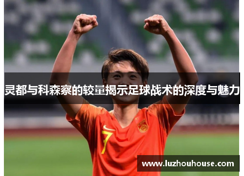 灵都与科森察的较量揭示足球战术的深度与魅力