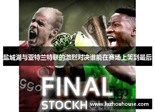 盐城湖与亚特兰特联的激烈对决谁能在赛场上笑到最后